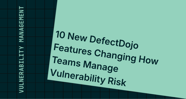 10 New DefectDojo Features Changing How Teams Manage Vulnerability Risk