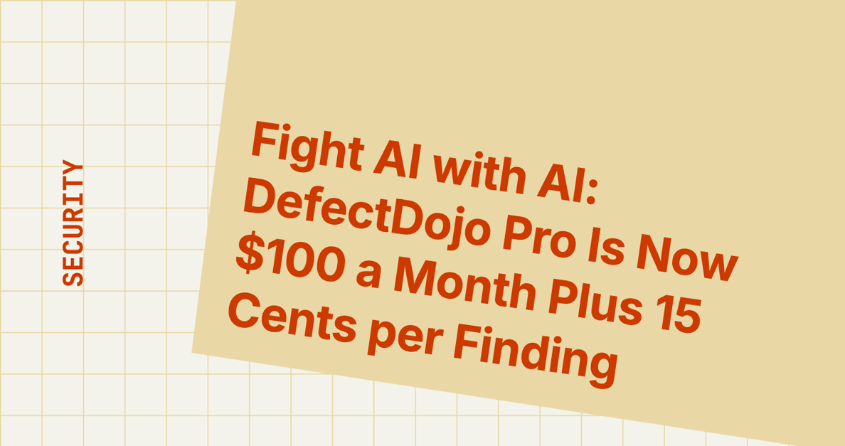 Fight AI with AI: DefectDojo Pro Is Now $100 a Month Plus 15 Cents per Finding