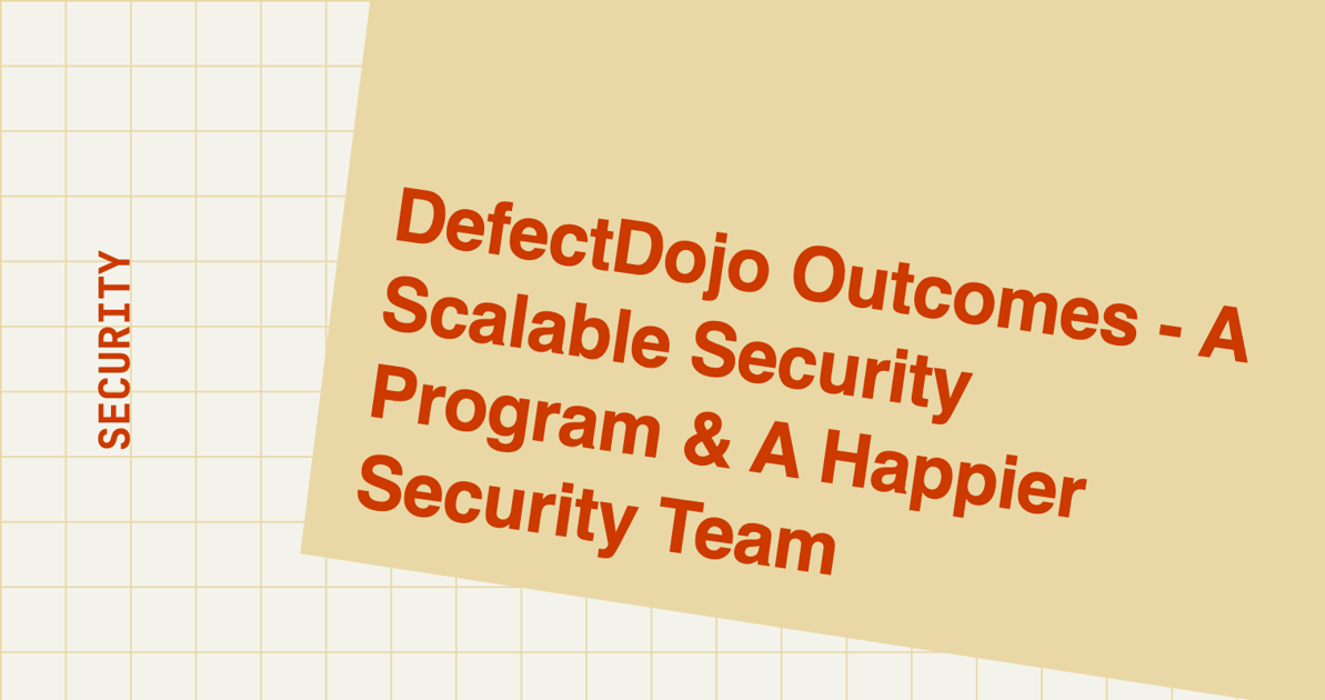 DefectDojo Outcomes - A Scalable Security Program & A Happier Security Team