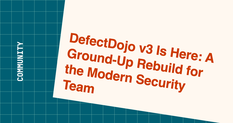 DefectDojo v3 Is Here: A Ground-Up Rebuild for the Modern Security Team
