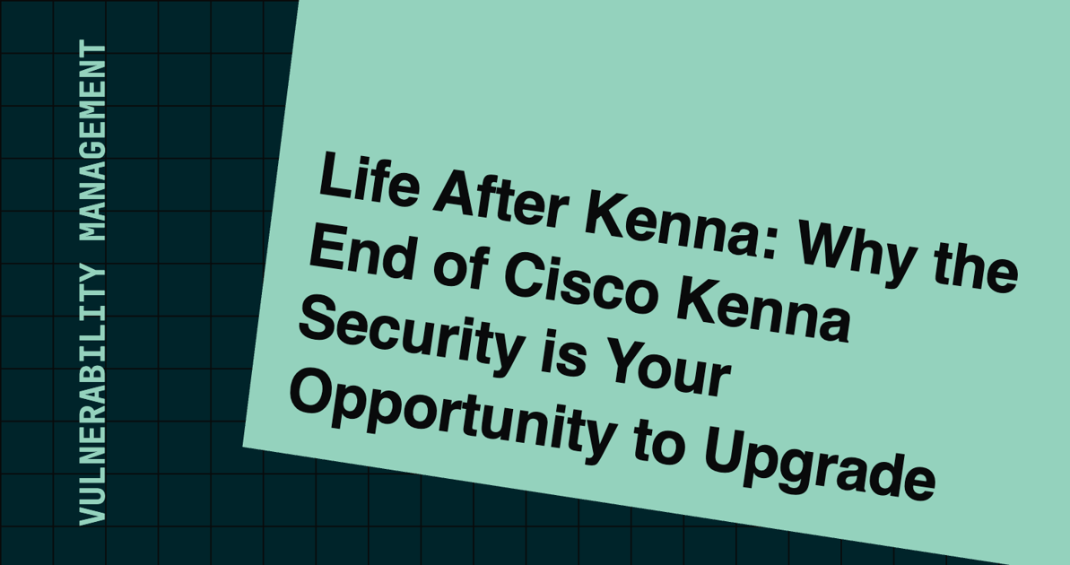 Life After Kenna: Why the End of Cisco Kenna Security is Your Opportunity to Upgrade