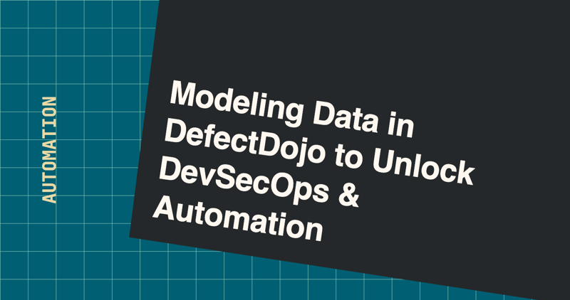 Modeling Data in DefectDojo to Unlock DevSecOps & Automation