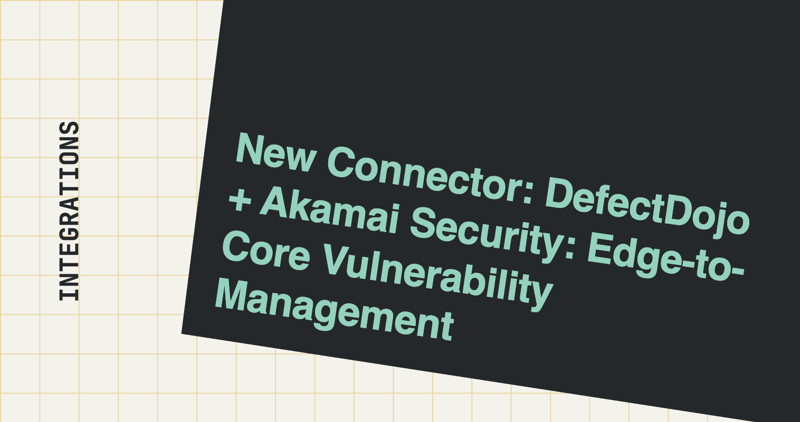 New Connector: DefectDojo + Akamai Security: Edge-to-Core Vulnerability Management