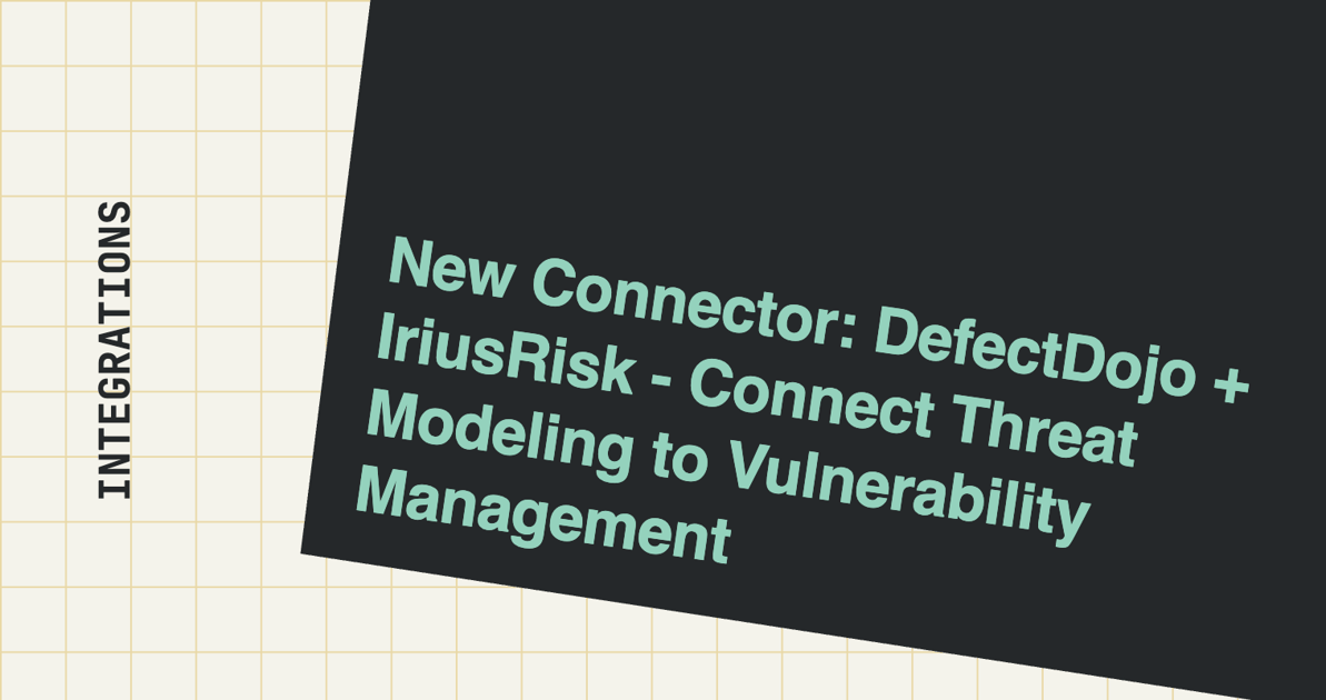 New Connector: DefectDojo + IriusRisk - Connect Threat Modeling to Vulnerability Management