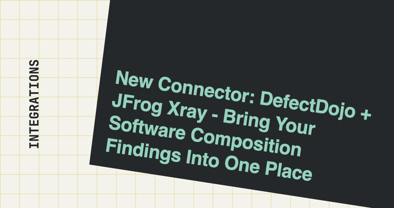 New Connector: DefectDojo + JFrog Xray - Bring Your Software Composition Findings Into One Place