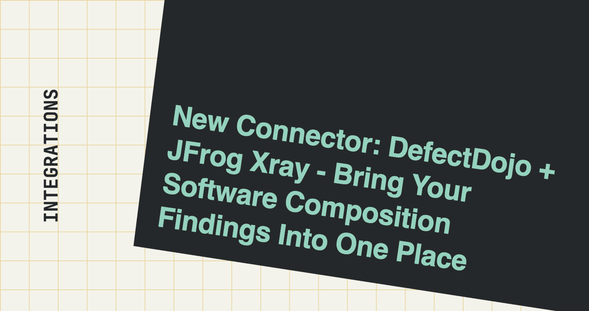 New Connector: DefectDojo + JFrog Xray - Bring Your Software Composition Findings Into One Place