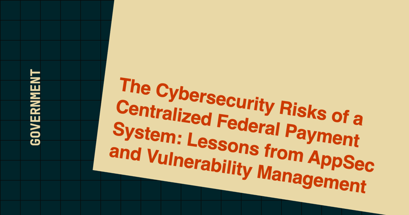 The Cybersecurity Risks of a Centralized Federal Payment System: Lessons from AppSec and Vulnerability Management