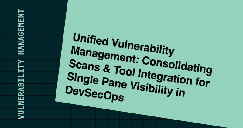 Unified Vulnerability Management: Consolidating Scans & Tool Integration for Single Pane Visibility in DevSecOps