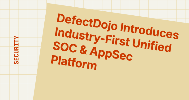 DefectDojo Introduces Industry-First Unified SOC & AppSec Platform